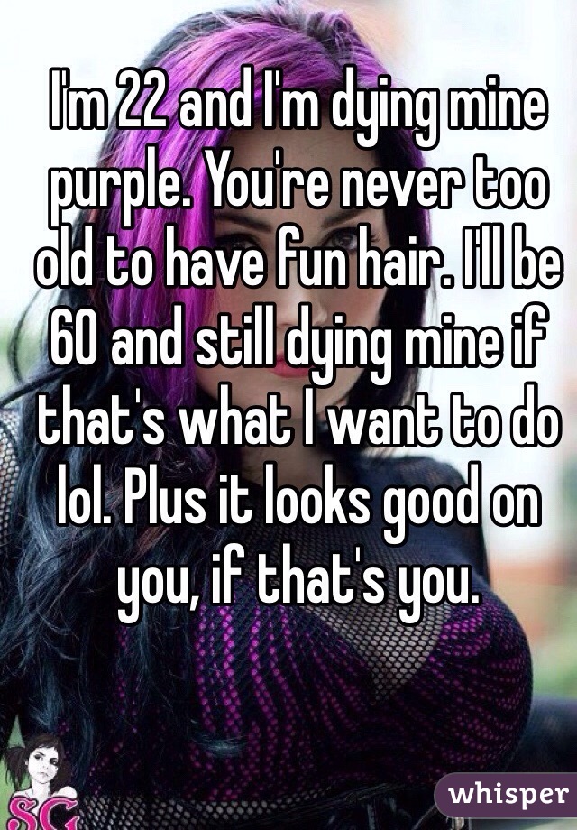 I'm 22 and I'm dying mine purple. You're never too old to have fun hair. I'll be 60 and still dying mine if that's what I want to do lol. Plus it looks good on you, if that's you. 