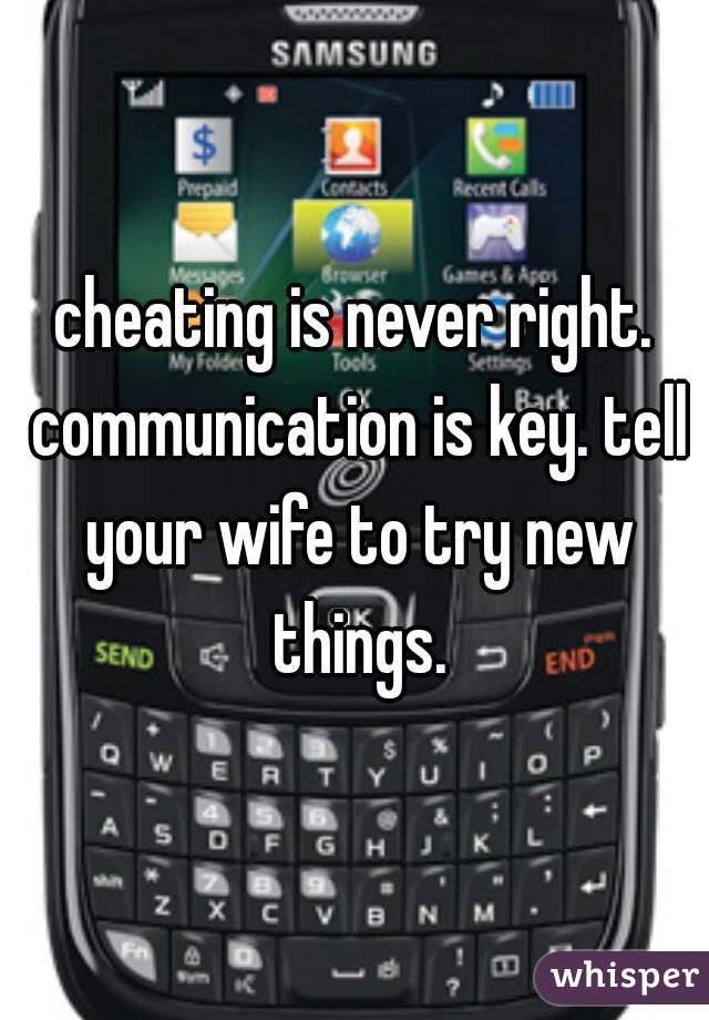 cheating is never right. communication is key. tell your wife to try new things.