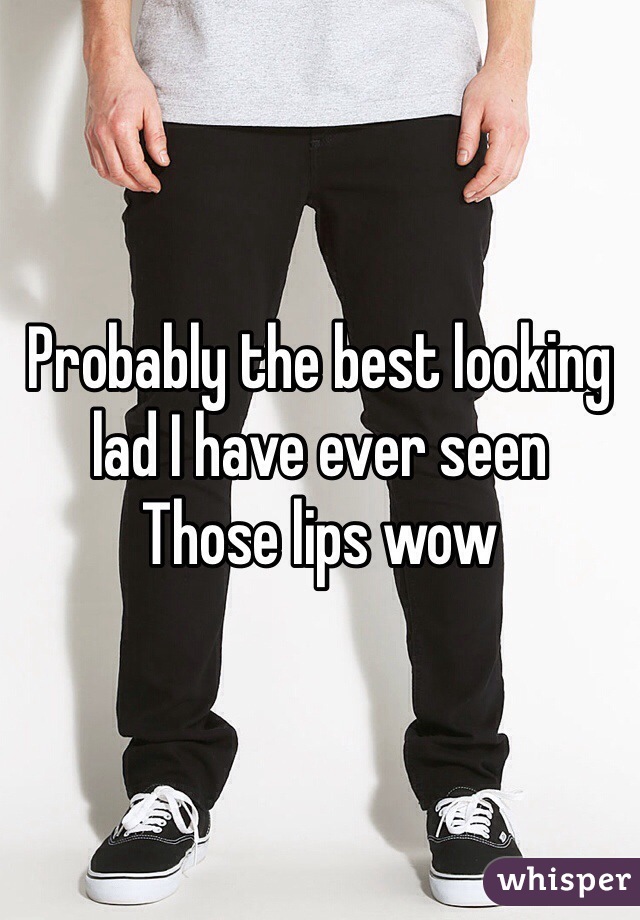 Probably the best looking lad I have ever seen
Those lips wow 