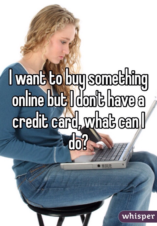 I want to buy something online but I don't have a credit card, what can I do?