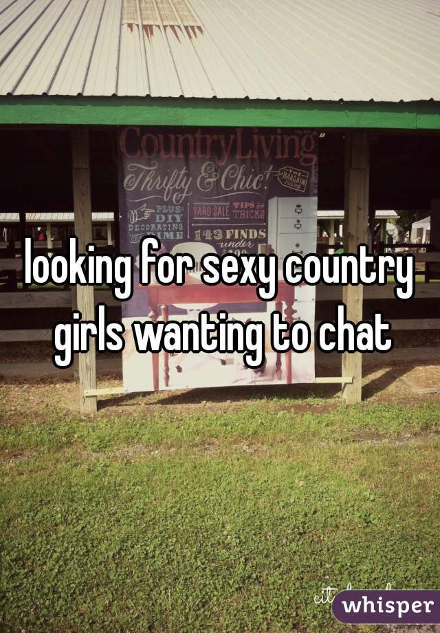 looking for sexy country girls wanting to chat