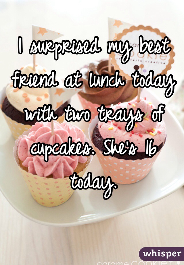 I surprised my best friend at lunch today with two trays of cupcakes. She's 16 today.