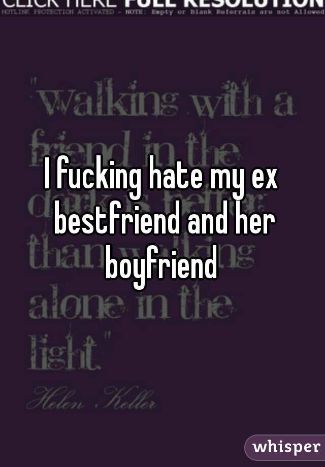 I fucking hate my ex bestfriend and her boyfriend 