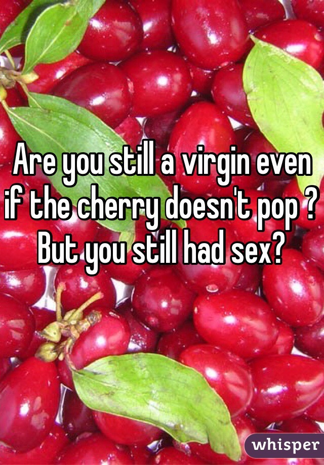 Are you still a virgin even if the cherry doesn't pop ? But you still had sex?