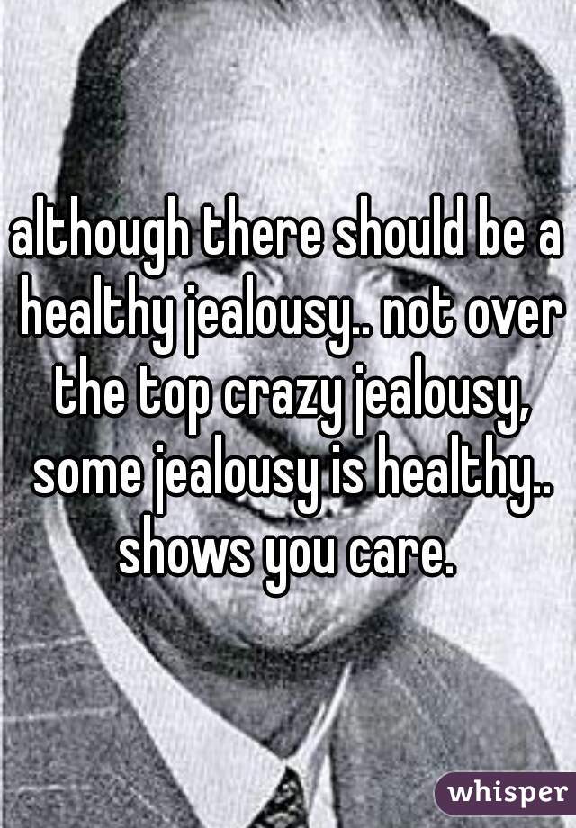 although there should be a healthy jealousy.. not over the top crazy jealousy, some jealousy is healthy.. shows you care. 