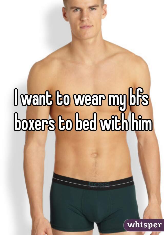 I want to wear my bfs boxers to bed with him