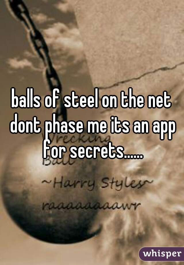 balls of steel on the net dont phase me its an app for secrets......