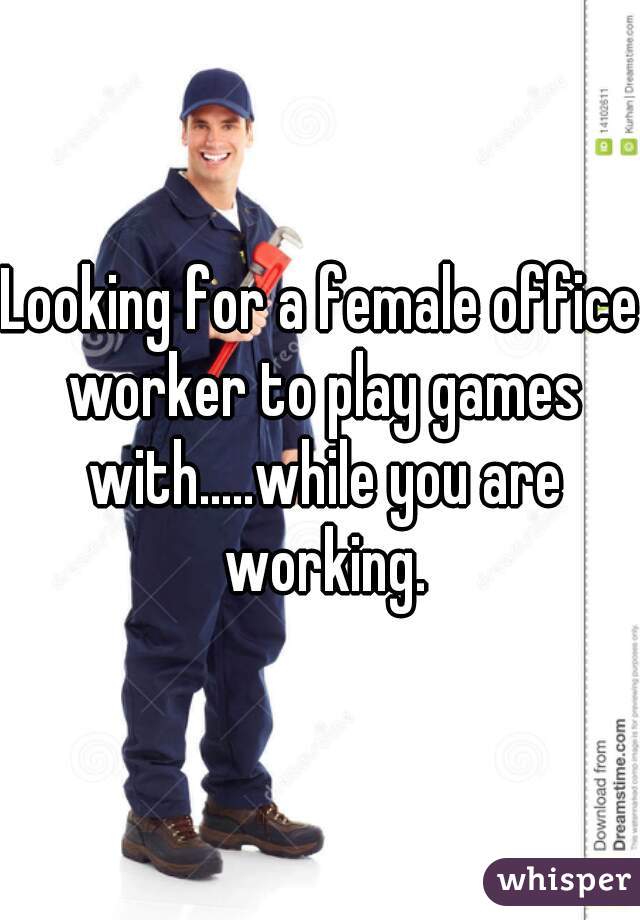 Looking for a female office worker to play games with.....while you are working.