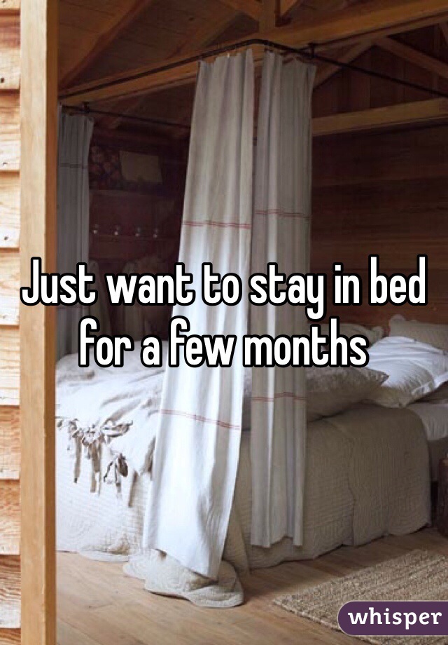 Just want to stay in bed for a few months