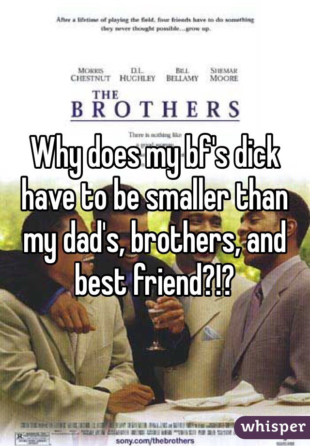 Why does my bf's dick have to be smaller than my dad's, brothers, and best friend?!?