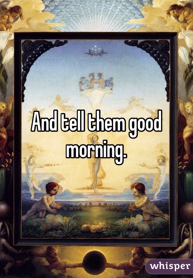 And tell them good morning.