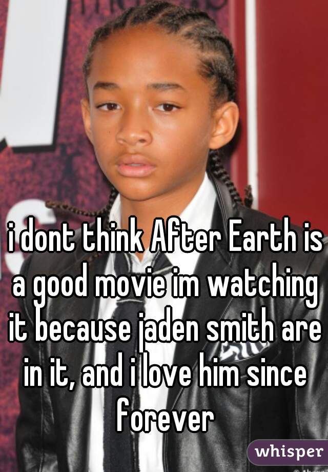 i dont think After Earth is a good movie im watching it because jaden smith are in it, and i love him since forever