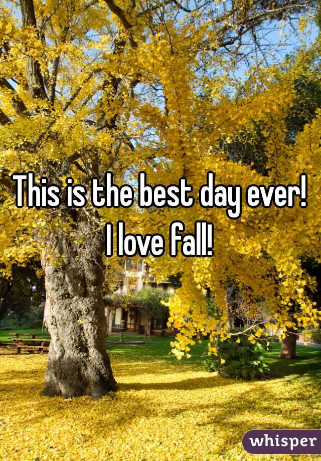 This is the best day ever!

 I love fall! 
