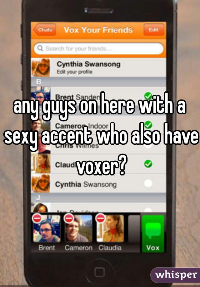 any guys on here with a sexy accent who also have voxer?