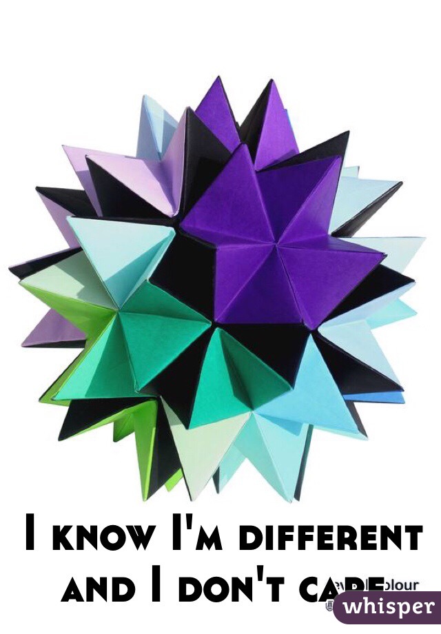 I know I'm different and I don't care