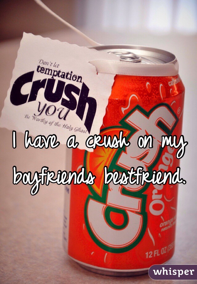 I have a crush on my boyfriends bestfriend.