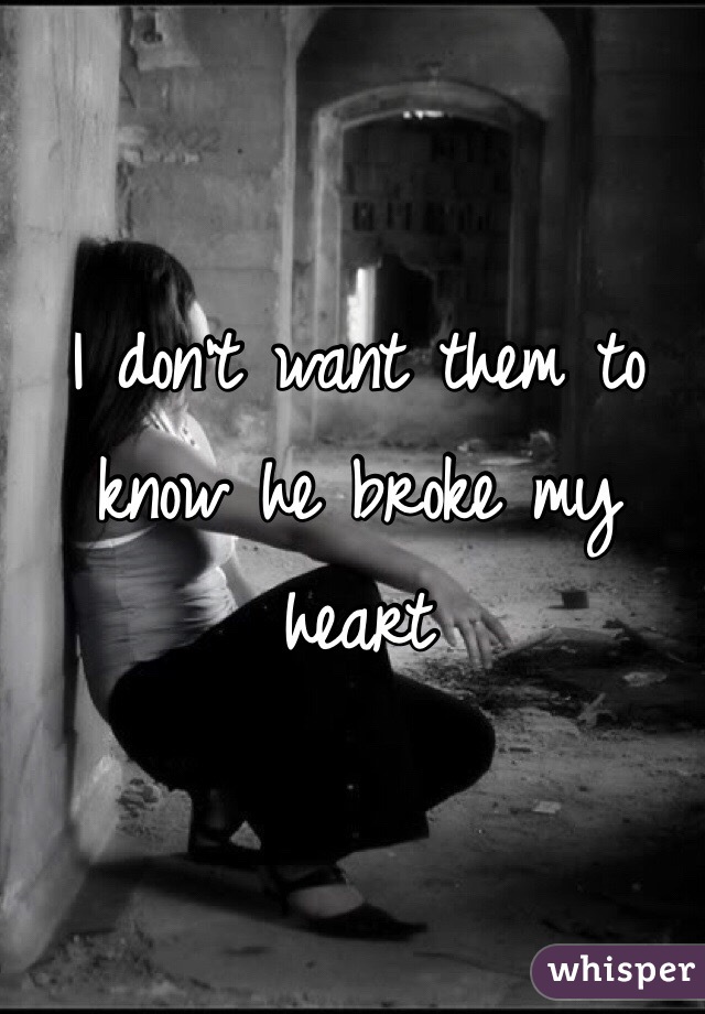 I don't want them to know he broke my heart