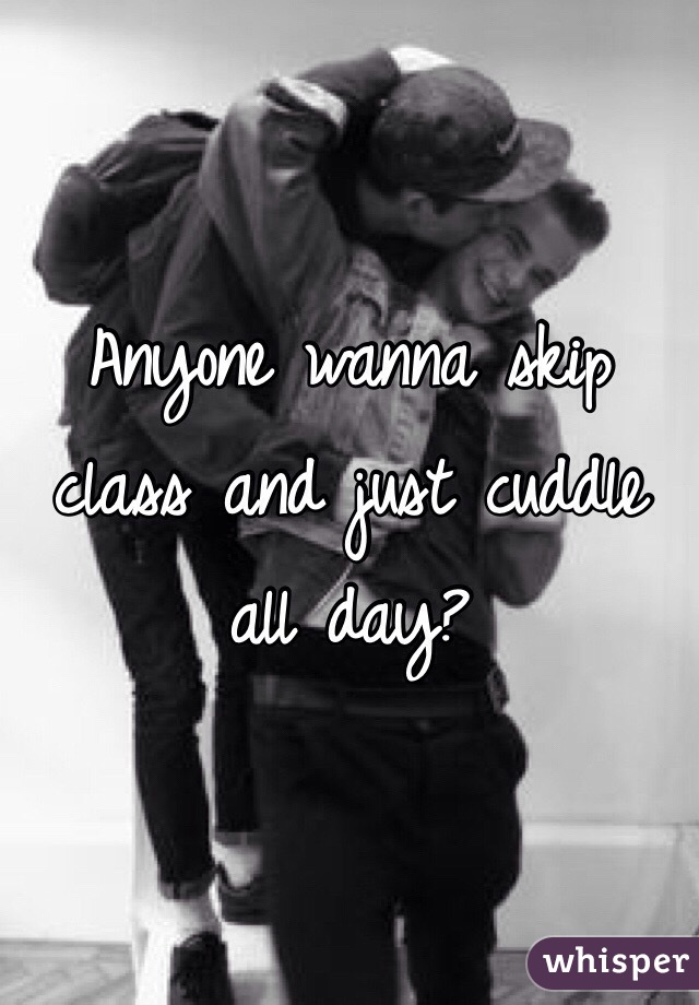 Anyone wanna skip class and just cuddle all day?