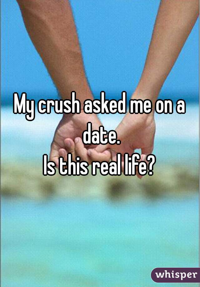 My crush asked me on a date.
Is this real life?