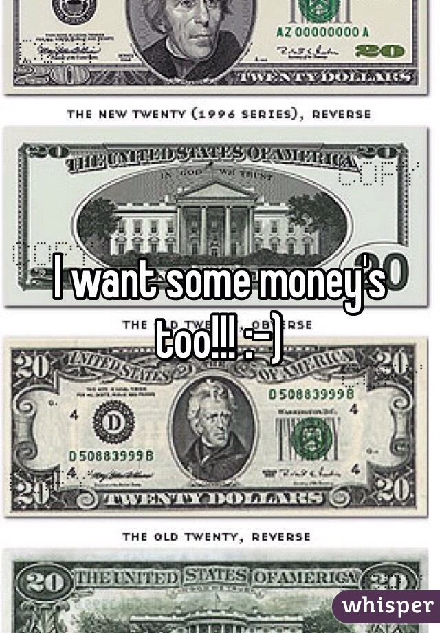 I want some money's too!!! :-) 