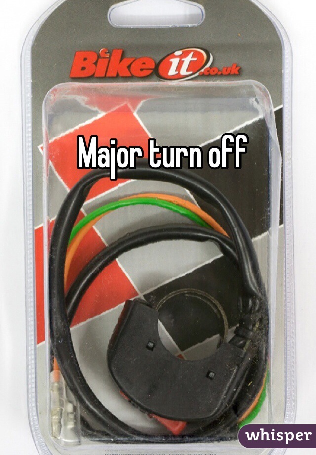 Major turn off 