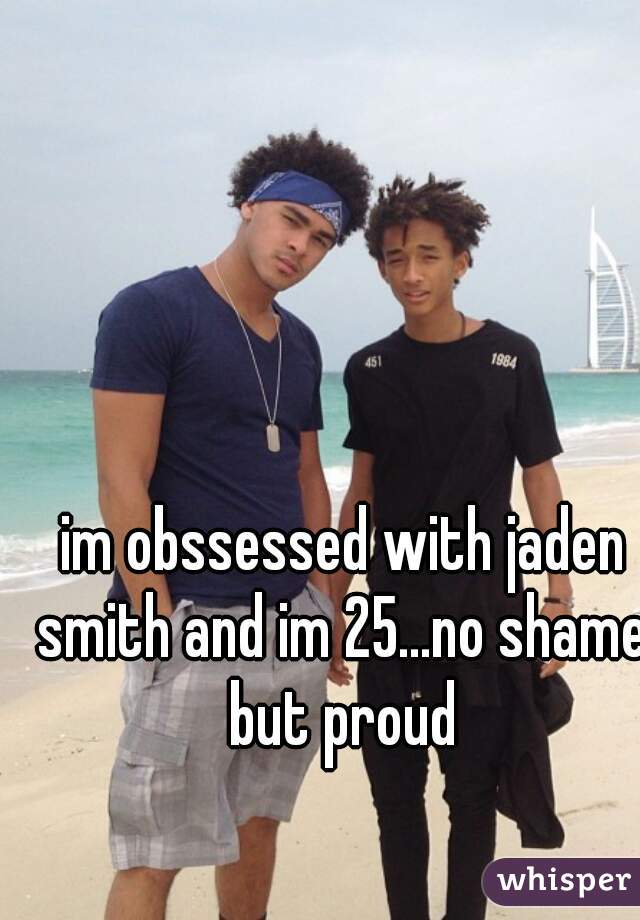 im obssessed with jaden smith and im 25...no shame but proud