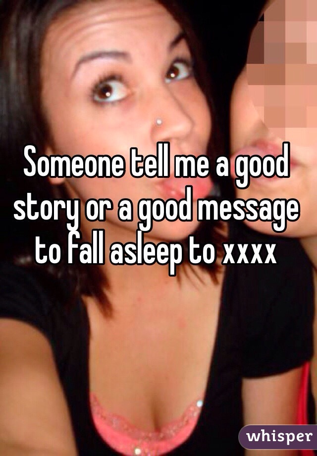 Someone tell me a good story or a good message to fall asleep to xxxx