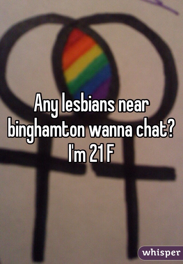 Any lesbians near binghamton wanna chat? I'm 21 F