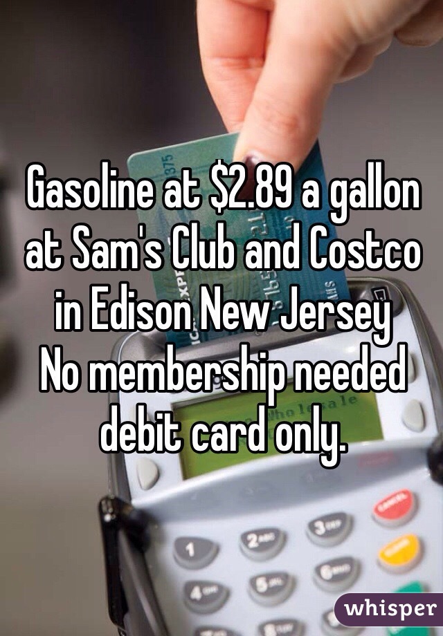Gasoline at $2.89 a gallon at Sam's Club and Costco in Edison New Jersey
No membership needed debit card only. 