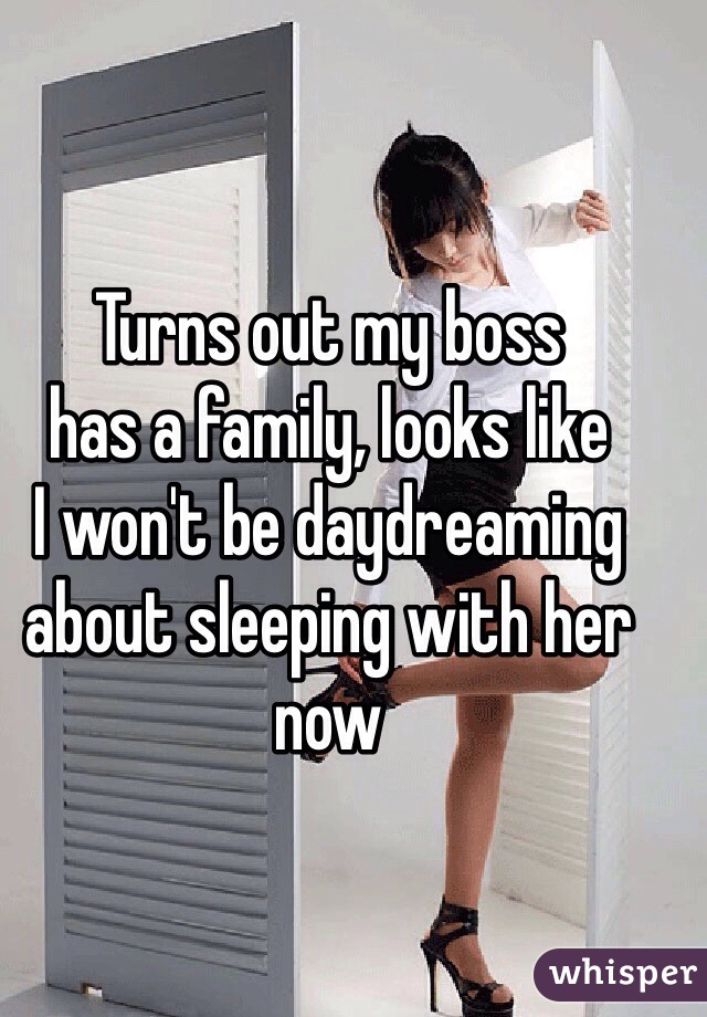 Turns out my boss
has a family, looks like
I won't be daydreaming
about sleeping with her now