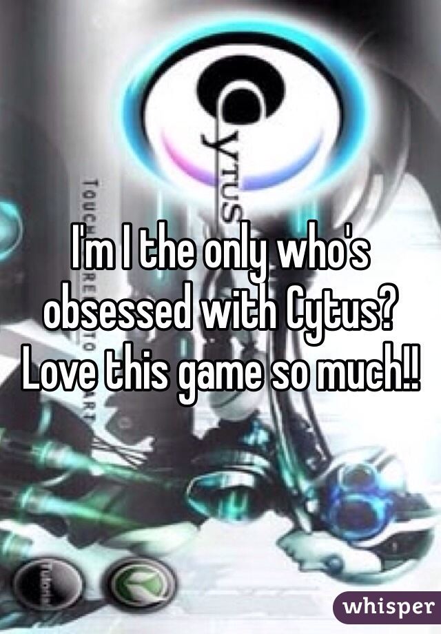 I'm I the only who's obsessed with Cytus? Love this game so much!!