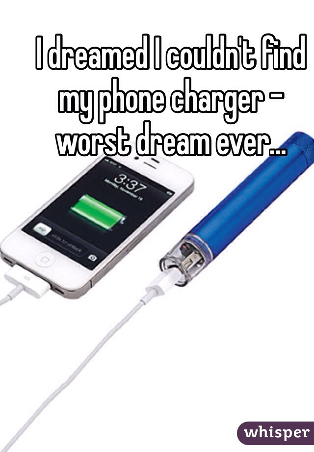 I dreamed I couldn't find my phone charger - worst dream ever...