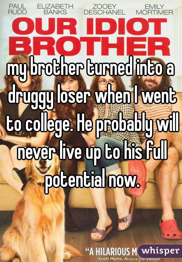 my brother turned into a druggy loser when I went to college. He probably will never live up to his full potential now.