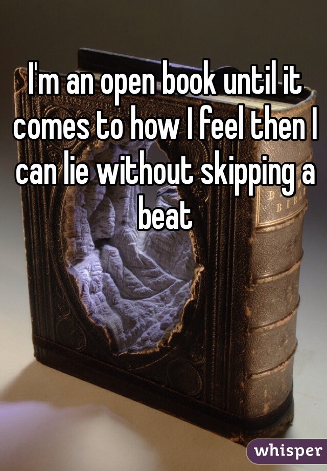 I'm an open book until it comes to how I feel then I can lie without skipping a beat
