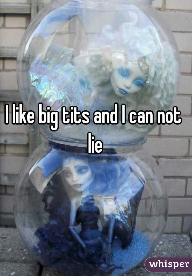 I like big tits and I can not 
lie