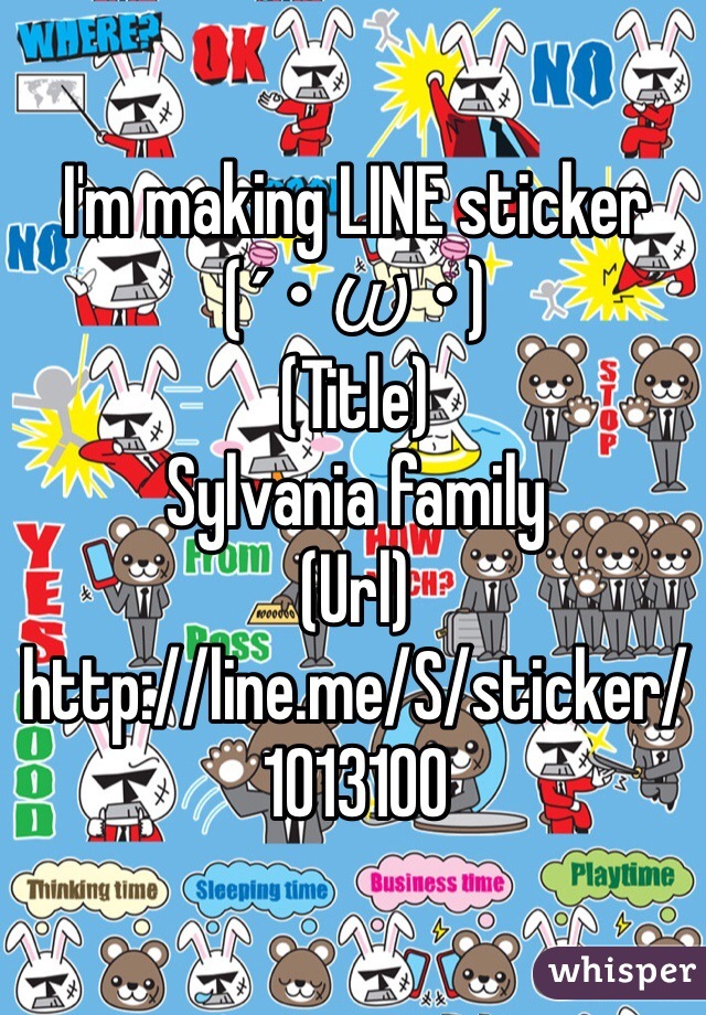 I'm making LINE sticker
(´･ω･)
(Title)
Sylvania family
(Url)
http://line.me/S/sticker/1013100