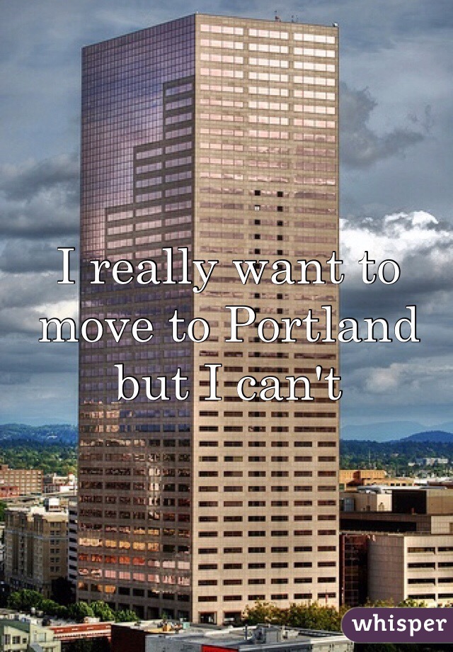 I really want to move to Portland but I can't 