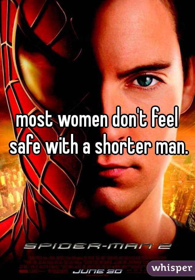 most women don't feel safe with a shorter man.