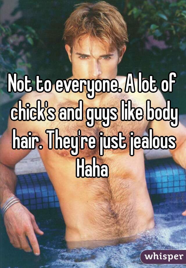 Not to everyone. A lot of chick's and guys like body hair. They're just jealous Haha 