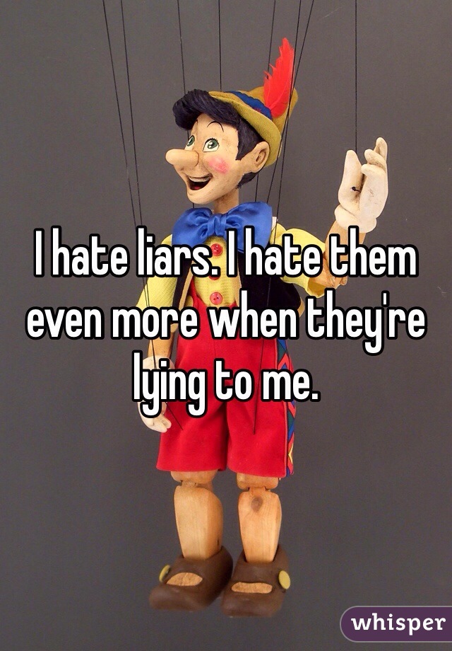 I hate liars. I hate them even more when they're lying to me. 