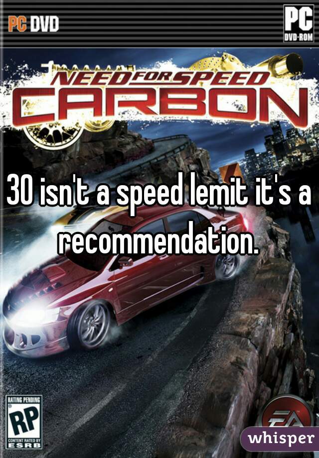 30 isn't a speed lemit it's a recommendation. 