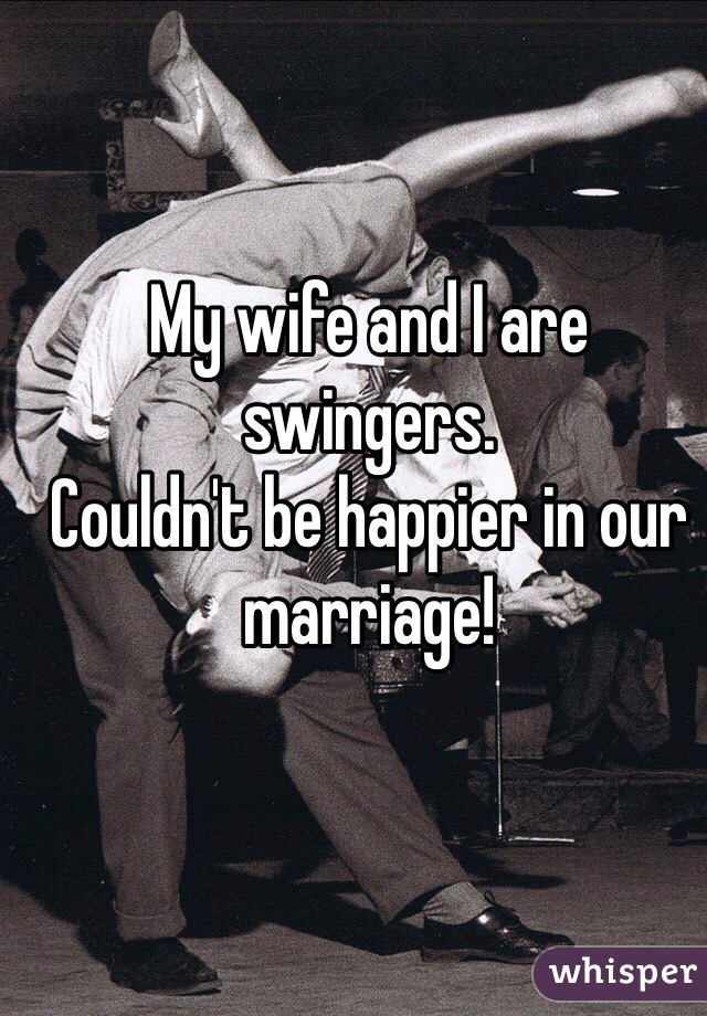 My wife and I are swingers. 
Couldn't be happier in our marriage!