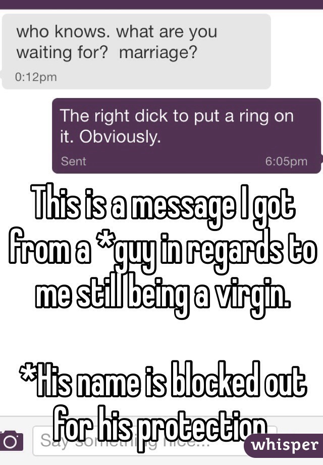 This is a message I got from a *guy in regards to me still being a virgin.

*His name is blocked out for his protection.