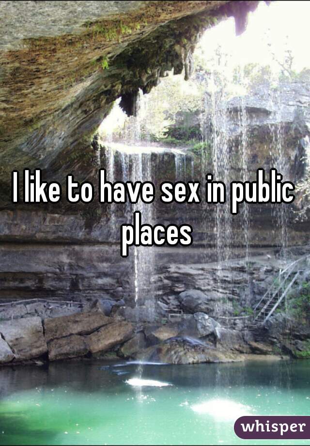 I like to have sex in public places