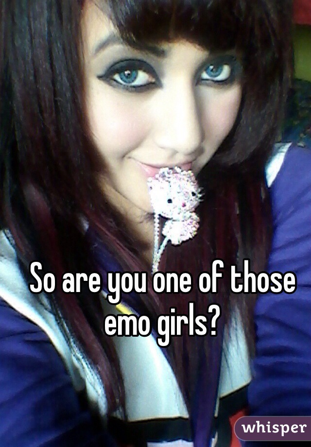 So are you one of those emo girls?