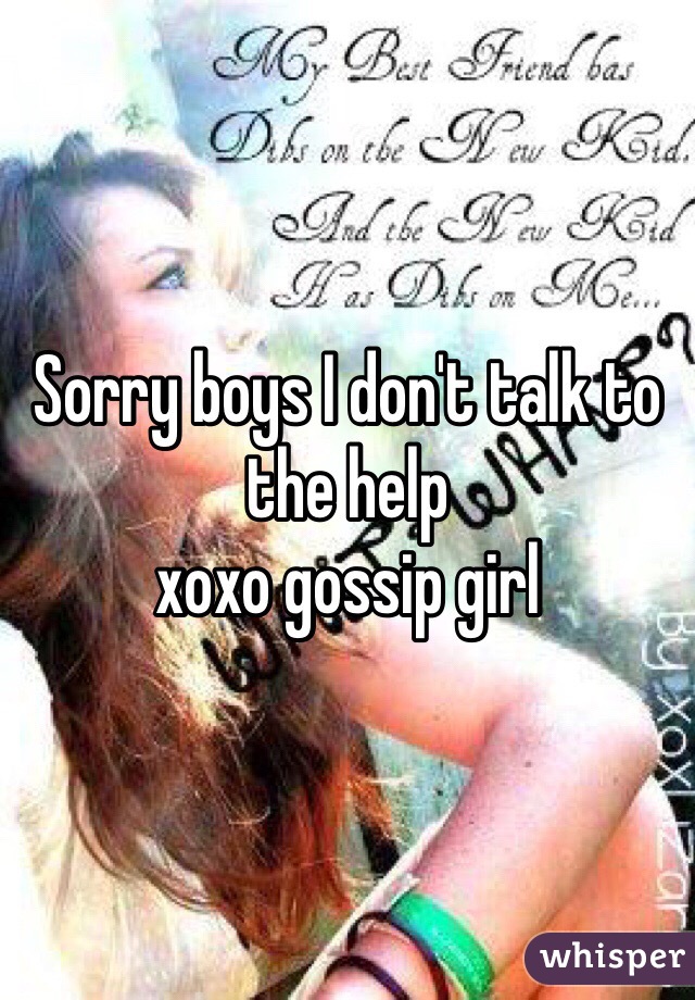 Sorry boys I don't talk to the help 
xoxo gossip girl 
