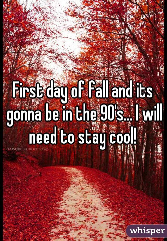 First day of fall and its gonna be in the 90's... I will need to stay cool! 