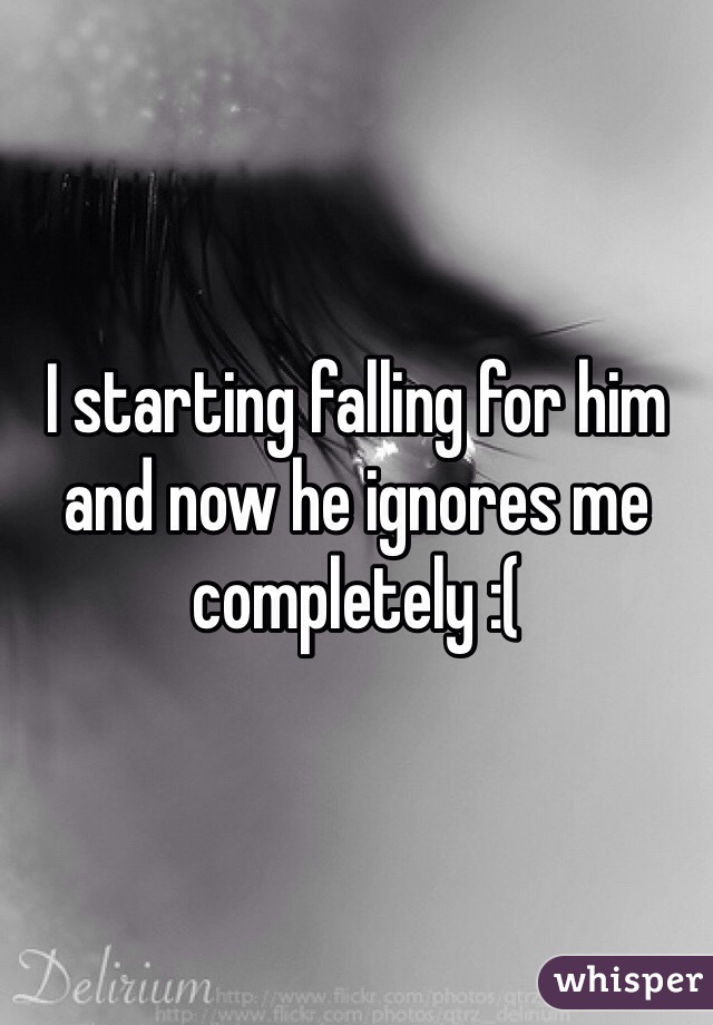 I starting falling for him and now he ignores me completely :(