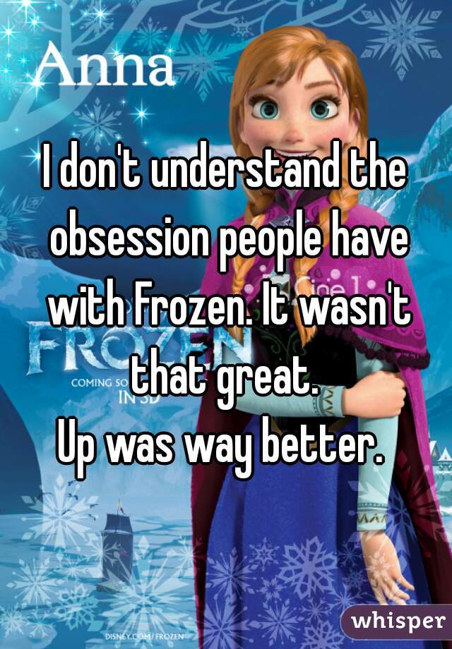 I don't understand the obsession people have with Frozen. It wasn't that great. 

Up was way better. 
