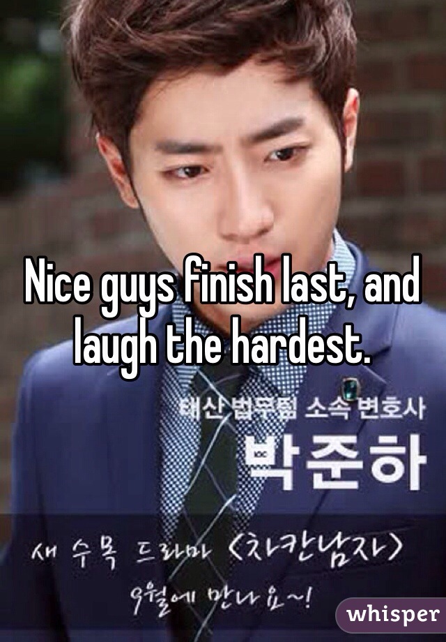 Nice guys finish last, and laugh the hardest.